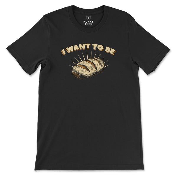 I WANT TO BE BREAD T-Shirt